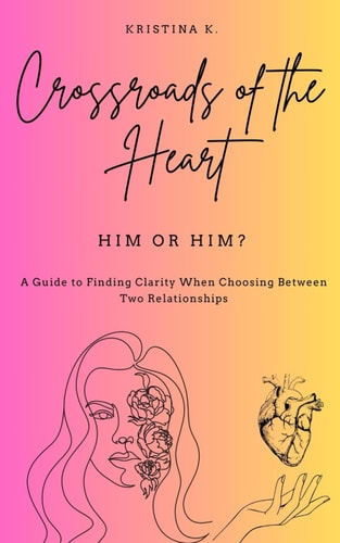 Crossroads of the Heart Him Or Him?: A Guide to Finding Clarity When Choosing Between Two Relationships