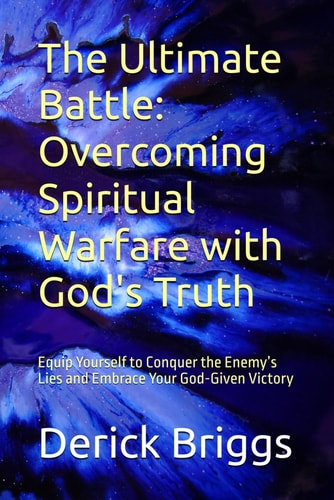 The Ultimate Battle Overcoming Spiritual Warfare with God's Truth: Equip Yourself to Conquer the Enemy's Lies and Embrace Your God-Given Victory