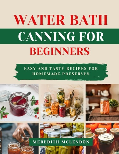 Water Bath Canning for Beginners Easy and Tasty Recipes for Homemade Preserves