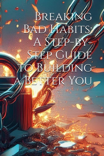 Breaking Bad Habits A Step-by-Step Guide to Building a Better You