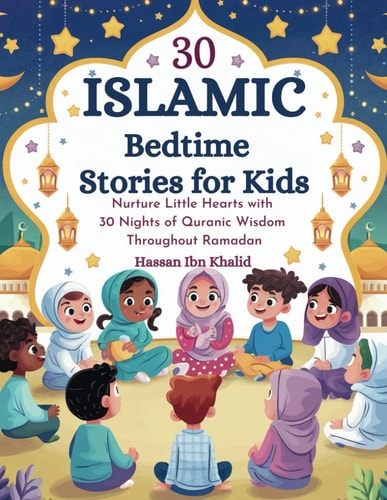 30 Islamic Bedtime Stories for Kids Nurture Little Hearts with 30 Nights of Quranic Wisdom Throughout Ramadan