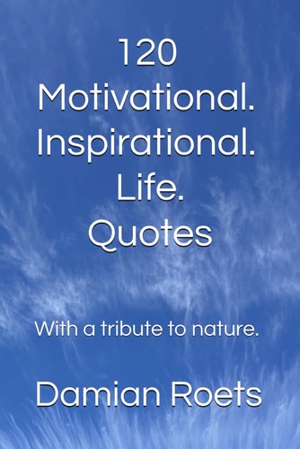 120 Motivational. Inspirational. Life. Quotes With a Tribute to Nature.