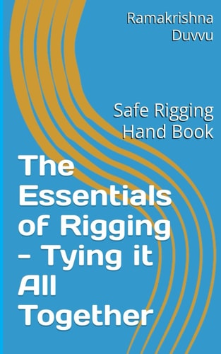 The Essentials of Rigging - Tying it All Together Safe Rigging Hand Book