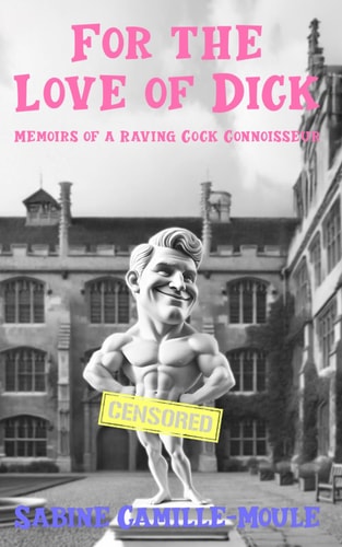 For the Love of Dick Memoirs of a Raving Cock Connoisseur