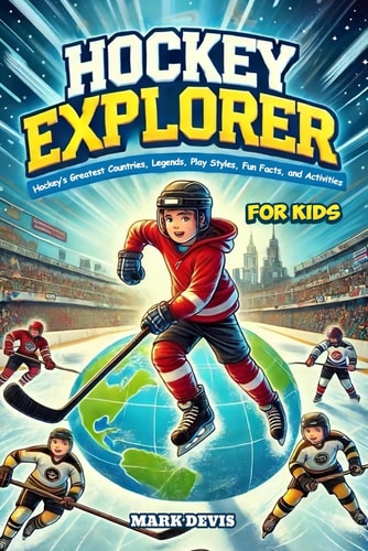 Hockey Explorer Hockey's Greatest Countries, Legends, Play Styles, Fun Facts, and Activities for Kids