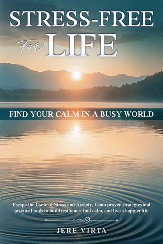 Stress-Free for Life Find Your Calm in a Busy World: Escape the Cycle of Stress and Anxiety. Learn Proven Strategies and Practical Tools to Build Resilience, Find Calm, and Live a Happier Life.