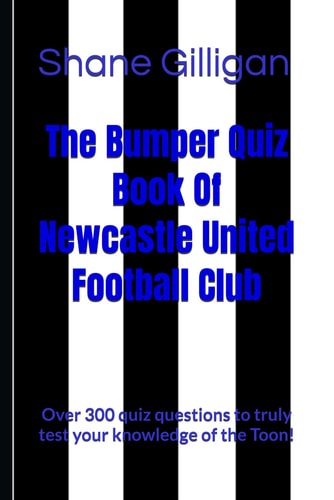 The Bumper Quiz Book Of Newcastle United Football Club Over 300 Quiz Questions to Truly Test Your Knowledge of the Toon!