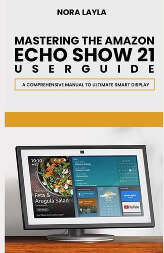 Mastering The Amazon Echo Show 21 User Guide A Comprehensive Manual to Ultimate Smart Display