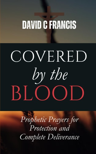 Covered by the Blood Prophetic Prayers for Protection and Complete Deliverance