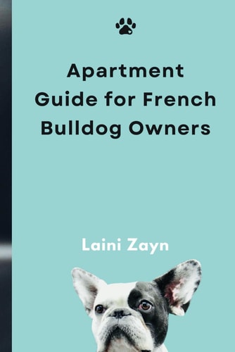 Apartment Guide for French Bulldog Owners The Complete Guide to Apartment Living with Your French Bulldog