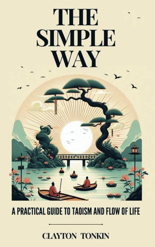 The Simple Way A Practical Guide to Taoism and the Flow of Life