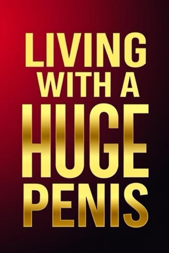 Living With A Huge Penis A Man's Guide to Confidence, Relationships, and Happiness