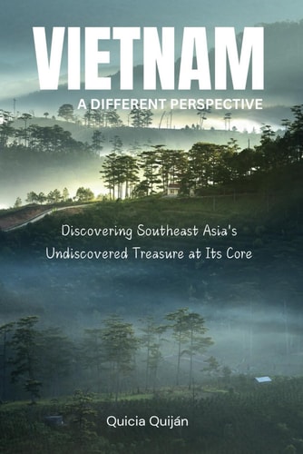 Vietnam A Different Perspective: Discovering Southeast Asia's Undiscovered Treasure at Its Core.