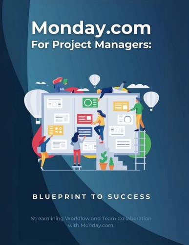 Monday.com for Project Managers Blueprint to Success: Streamlining Workflow and Team Collaboration with Monday.com