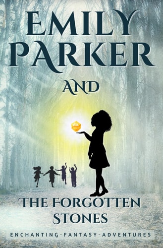 Emily Parker and The Forgotten Stones A CHILDREN'S MAGICAL - FANTASY - ADVENTURE (Book 1)