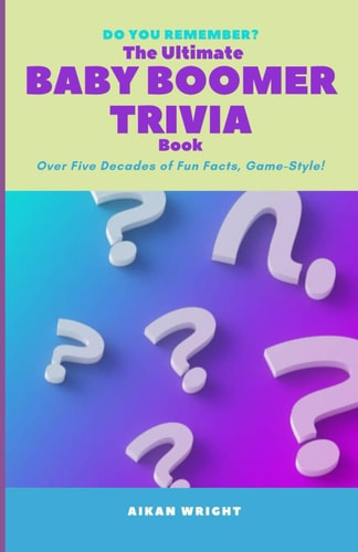 The Ultimate Baby Boomer Trivia Book Over Five Decades of Fun Facts, Game-Style!