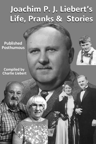 Joachim P. J. Liebert's Life, Pranks & Stories Published Posthumous, Compiled by Charlie Liebert