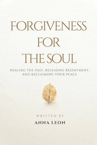 Forgiveness for the Soul Healing the Past, Releasing Resentment, and Reclaiming Your Peace