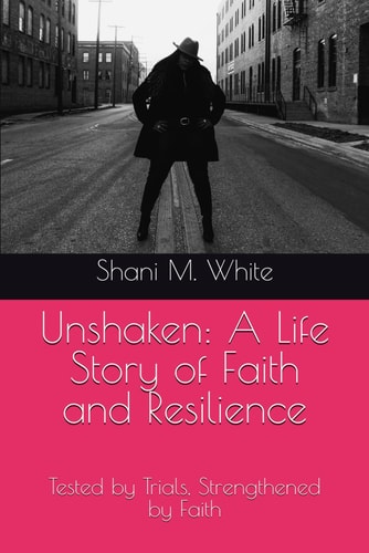 Unshaken A Life Story of Faith and Resilience: Tested by Trials, Strengthened by Faith
