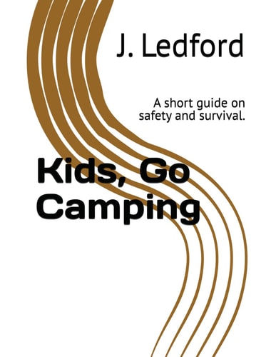 Kids, Go Camping A Short Guide on Safety and Survival.