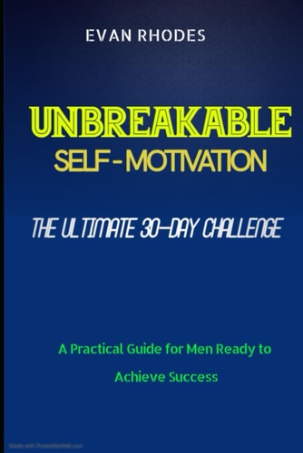 The Ultimate 30-Day Challenge for Unbreakable Self-Motivation A Practical Guide for Men Ready to Achieve Success