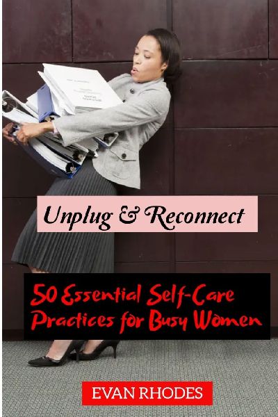 Unplug & Reconnect: 50 Essential Self-Care Practices for Busy Women