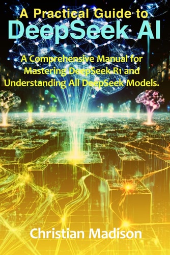 A Practical Guide To DeepSeek AI A Comprehensive Manual for Mastering DeepSeek-R1 and Understanding All DeepSeek Models.