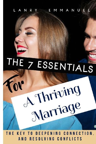 The seven essentials for a thriving marriage: The Key to Deepening Connection, Resolving Conflict, and Growing Together