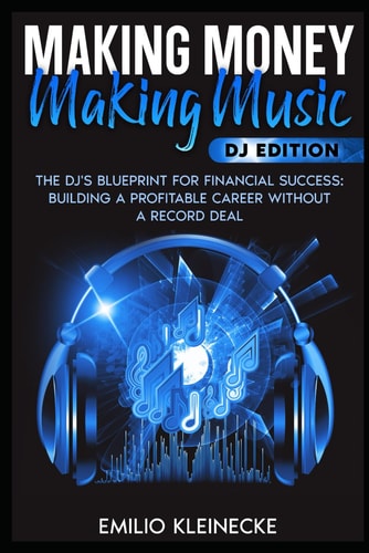 Making Money, Making Music - DJ Edition The DJ's Blueprint for Financial Success: Building a Profitable Career Without a Record Deal