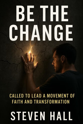 BE THE CHANGE Called to Lead a Movement of Faith and Transformation