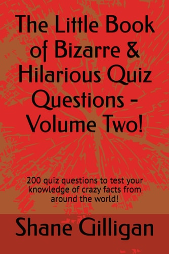 The Little Book of Bizarre & Hilarious Quiz Questions - Volume Two! 200 Quiz Questions to Test Your Knowledge of Crazy Facts from Around the World!