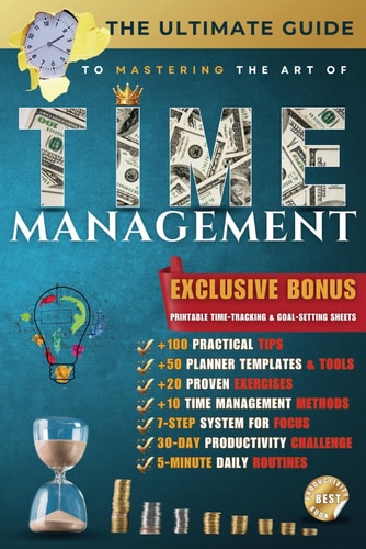The Ultimate Guide to Mastering Time Management Proven Strategies to Boost Productivity, Overcome Procrastination, and Take Control of Your Time