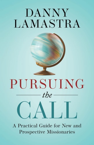 Pursuing the Call A Practical Guide for New and Prospective Missionaries