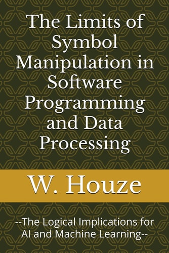 The Limits of Symbol Manipulation in Software Programming and Data Processing --The Logical Implications for AI and Machine Learning--