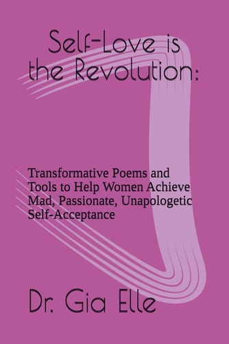 Self-Love is the Revolution Transformative Poems and Tools to Help Women Achieve Mad, Passionate, Unapologetic Self-Acceptance