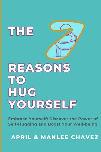 The Seven Reasons to Hug Yourself Embrace Yourself: Discover the Power of Self-Hugging and Boost Your Well-Being