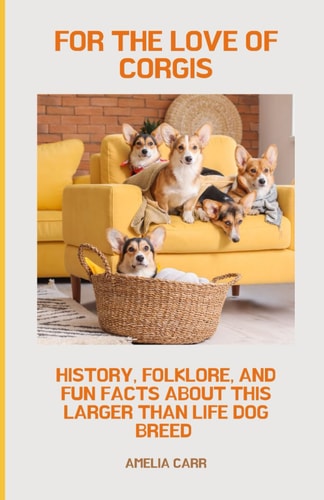 For The Love of Corgis History, Folklore, and Fun Facts About This Larger Than Life Dog Breed