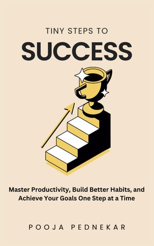 Tiny Steps to Success Master Productivity, Build Better Habits, and Achieve Your Goals One Step at a Time