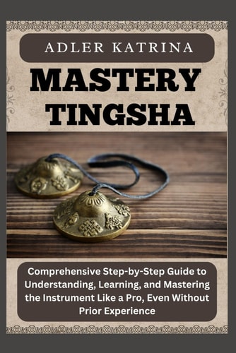 Mastery Tingsha Comprehensive Step-by-Step Guide to Understanding, Learning, and Mastering the Instrument Like a Pro, Even Without Prior Experience