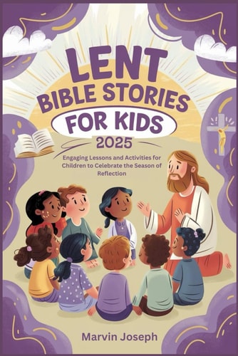 Lent Bible Stories for Kids 2025 Engaging Lessons and Activities for Children to Celebrate the Season of Reflection