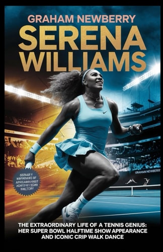 Serena Williams The Extraordinary Life of a Tennis Genius: Her Super Bowl Halftime Show Appearance and Iconic Crip Walk Dance