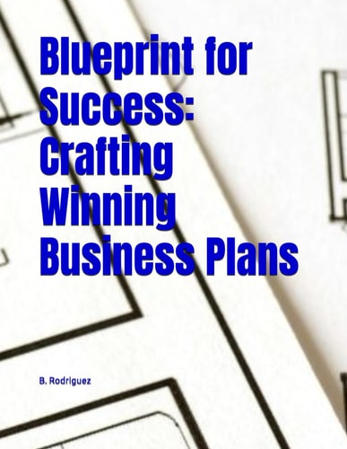 Blueprint for Success Crafting Winning Business Plans