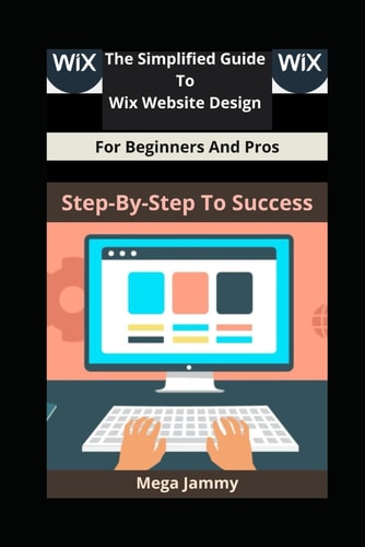 The Simplified Guide to Wix Website Design for Beginners and Pros Step-by-Step to Success