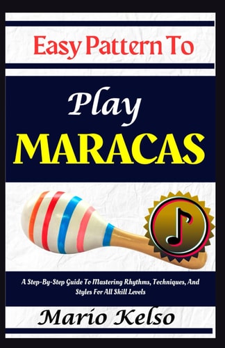 Easy Pattern To Play Maracas A Step-By-Step Guide To Mastering Rhythms, Techniques, And Styles For All Skill Levels