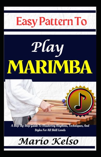 Easy Pattern To Play Marimba A Step-By-Step Guide To Mastering Rhythms, Techniques, And Styles For All Skill Levels