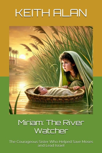 Miriam The River Watcher: The Courageous Sister Who Helped Save Moses and Lead Israel