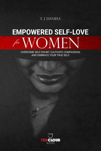 Empowered Self-Love for Women Overcome Self-Doubt, Cultivate Compassion, and Embrace Your True Self