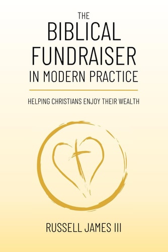 The Biblical Fundraiser in Modern Practice Helping Christians Enjoy Their Wealth