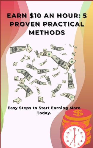 Earn $10 an Hour 5 Proven Practical Methods: Easy Steps to Start Earning More Today.