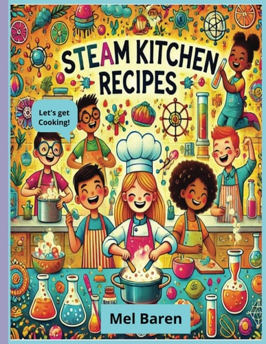 S.T.E.A.M In The Kitchen 22 Fun Edible Experiments to Inspire Young Scientists, Chefs & Creators with Hands-On Learning & Tasty Science! S.T.E.A.M Science, Technology, Engineering, and Math for Fun Family Time! 8.5 X 11 150 Pages